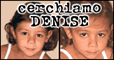 To give us informations for find her: +39 340 5403309 www.cerchiamodenise.org aiutiamo@cerchiamodenise.org